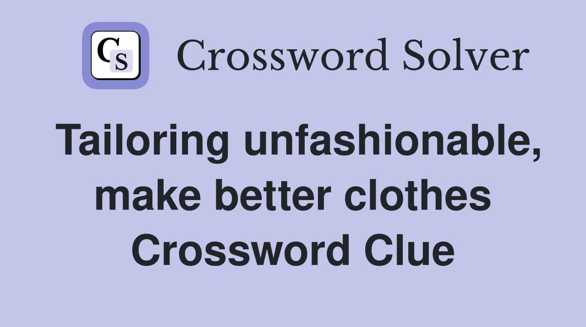 Tailoring unfashionable, make better clothes Crossword Clue