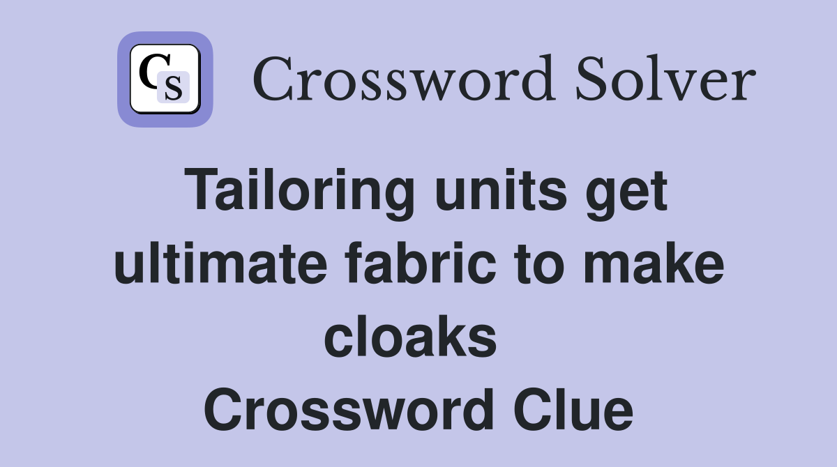 Tailoring units get ultimate fabric to make cloaks  Crossword Clue