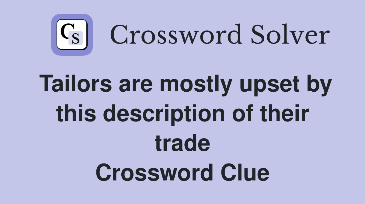 Tailors are mostly upset by this description of their trade Crossword Clue