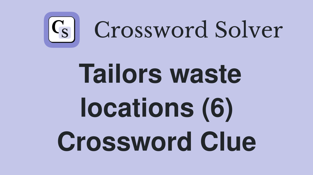 Tailors waste locations (6) Crossword Clue