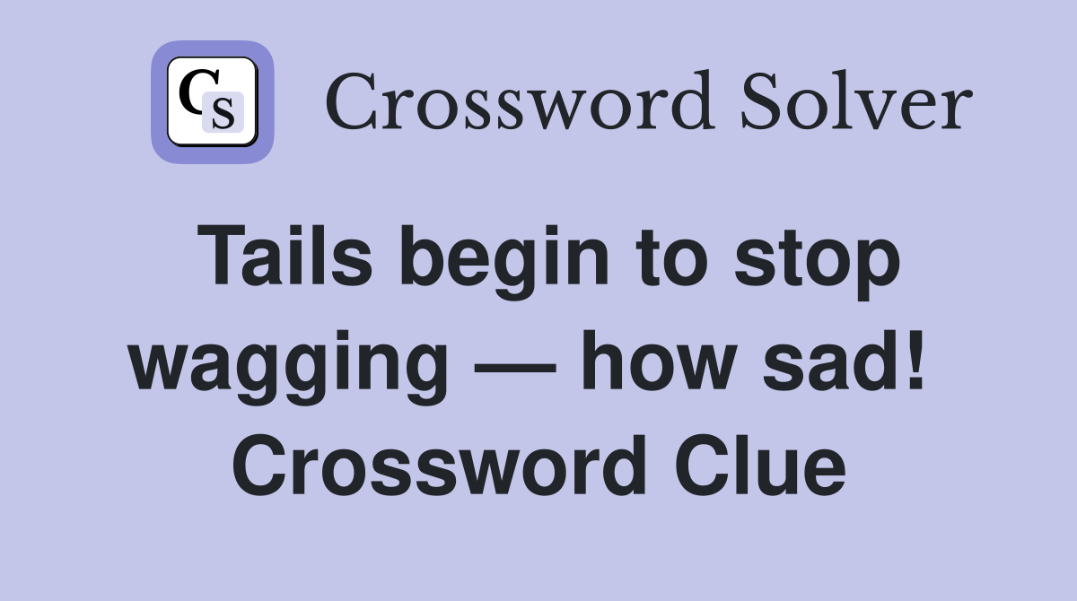 Tails begin to stop wagging — how sad!  Crossword Clue