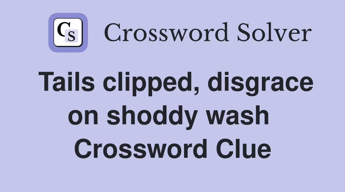 Tails clipped, disgrace on shoddy wash  Crossword Clue