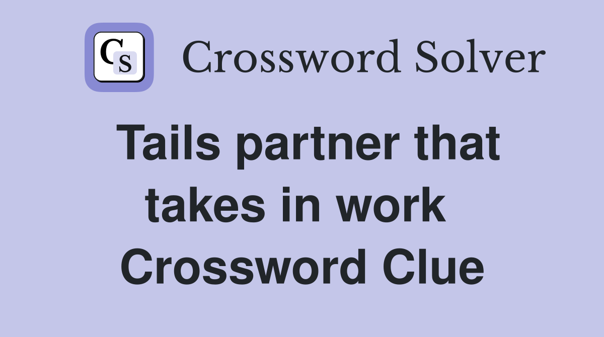 Tails partner that takes in work  Crossword Clue