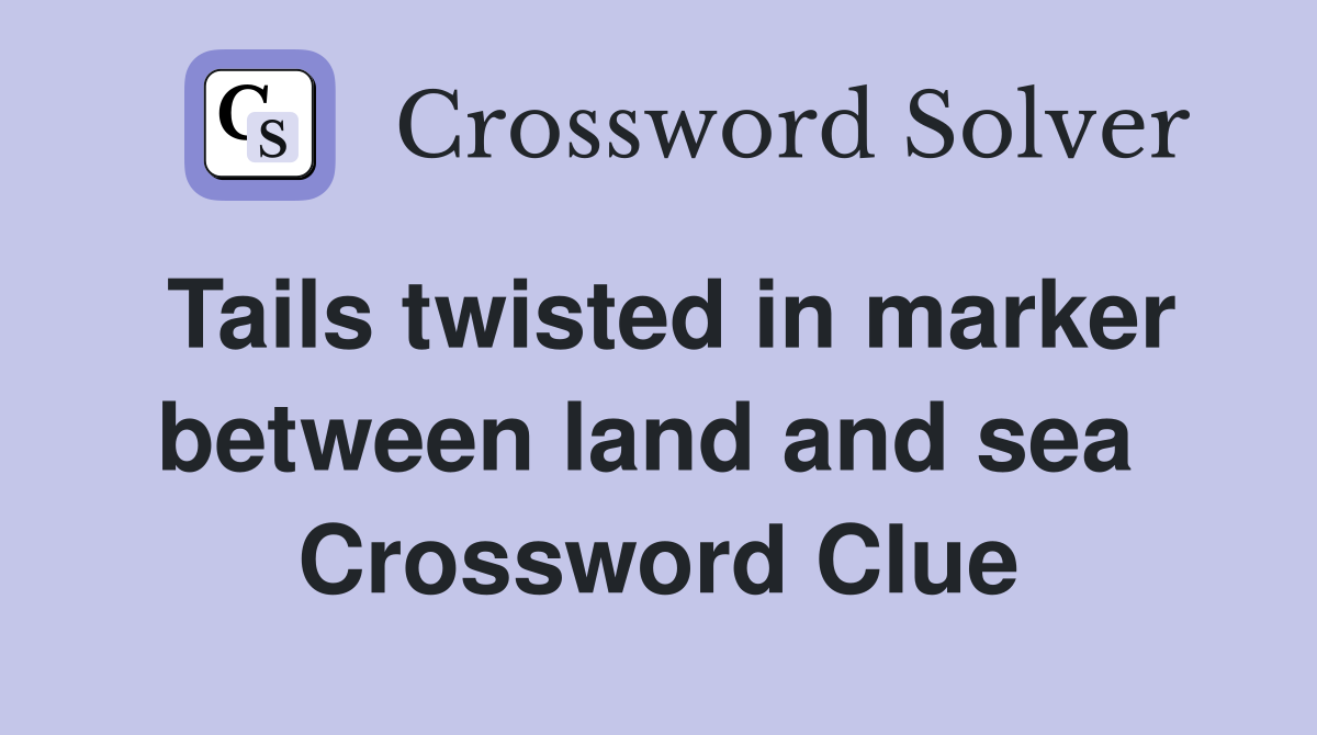 Tails twisted in marker between land and sea  Crossword Clue