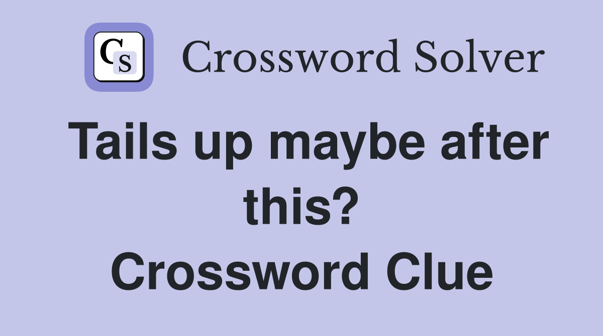 Tails up maybe after this? Crossword Clue