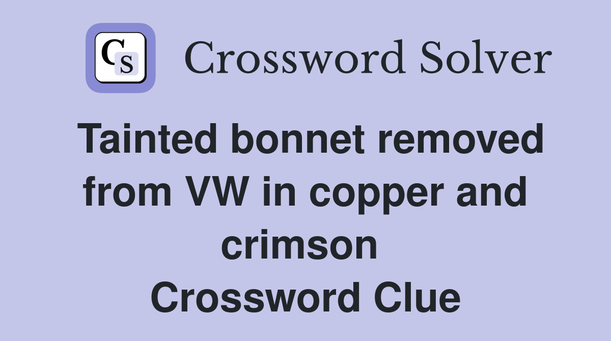 Tainted bonnet removed from VW in copper and crimson  Crossword Clue