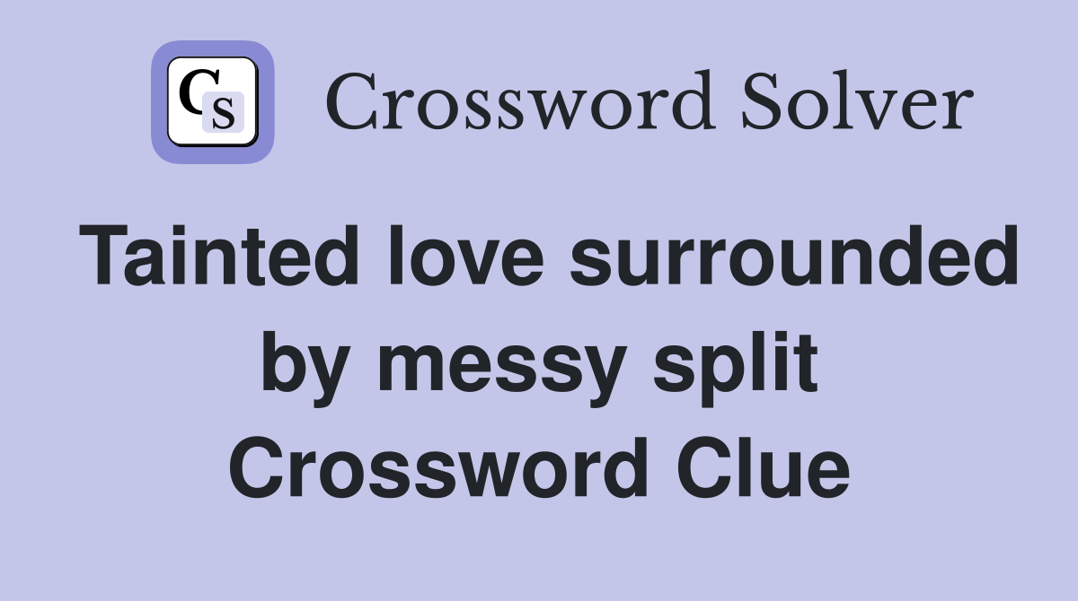 Tainted love surrounded by messy split Crossword Clue