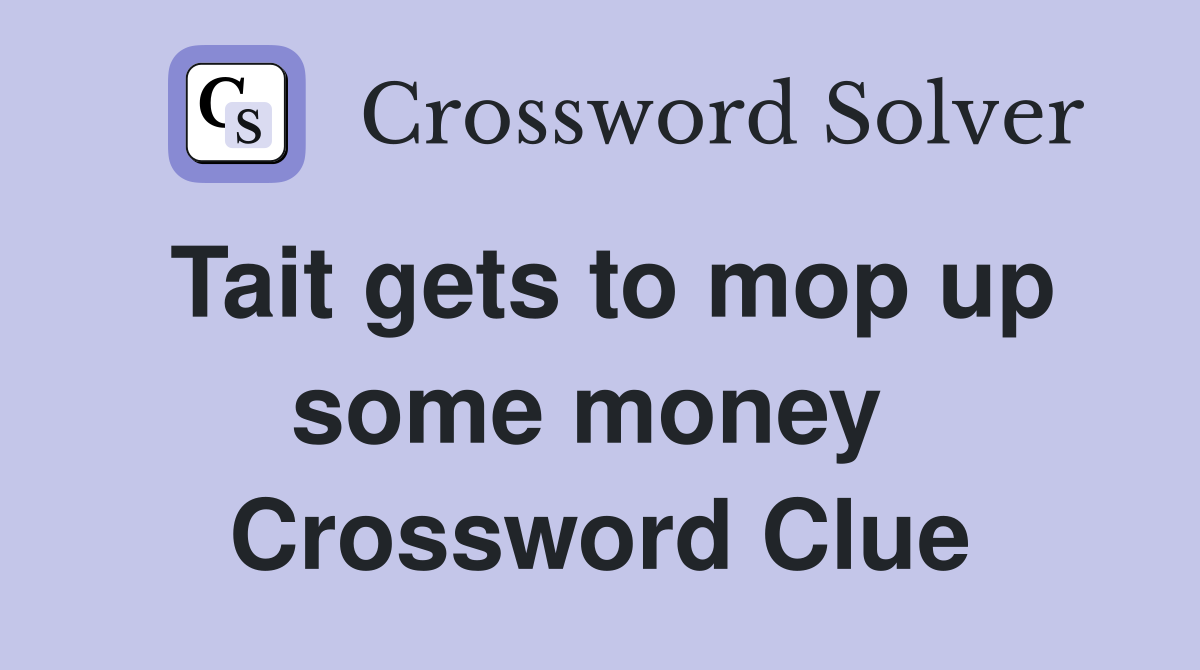 Tait gets to mop up some money  Crossword Clue