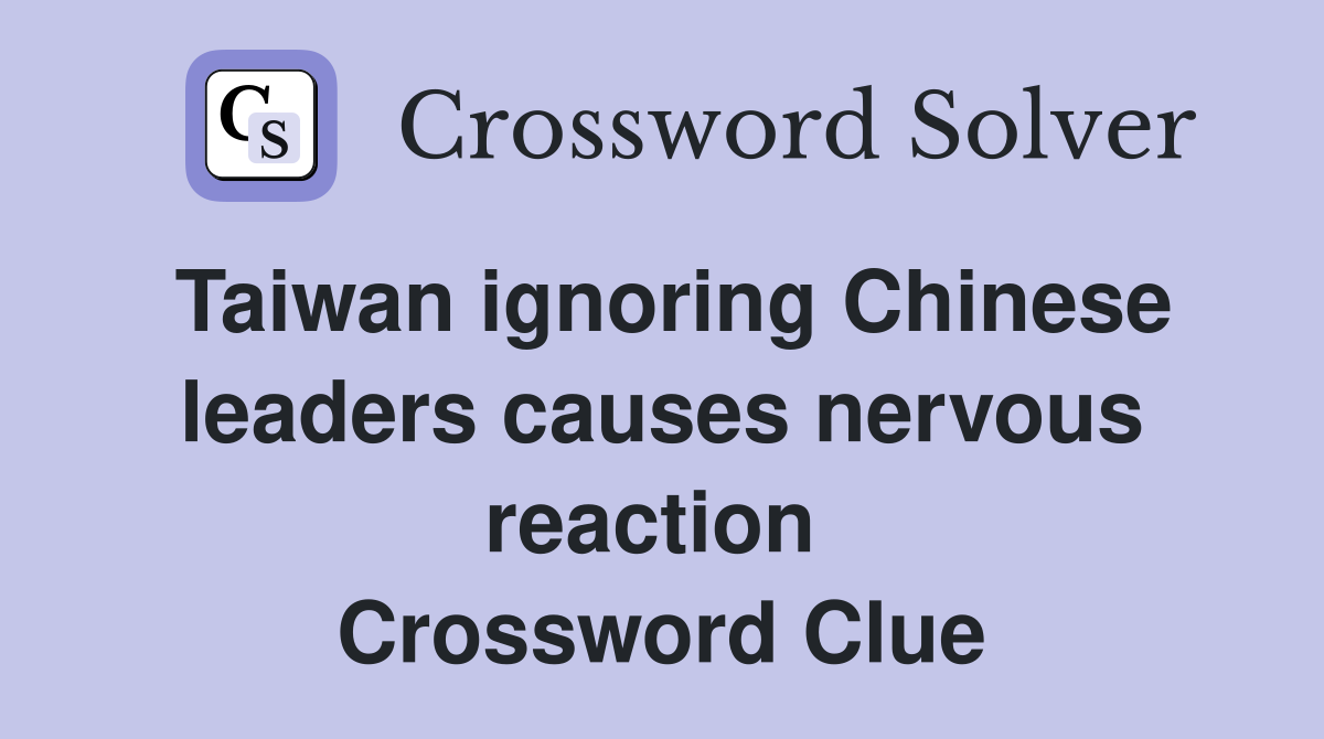 Taiwan ignoring Chinese leaders causes nervous reaction  Crossword Clue