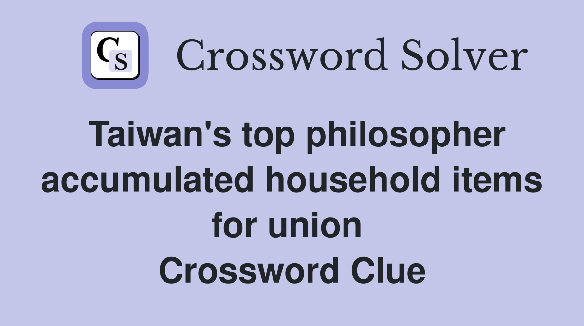 Taiwan's top philosopher accumulated household items for union  Crossword Clue