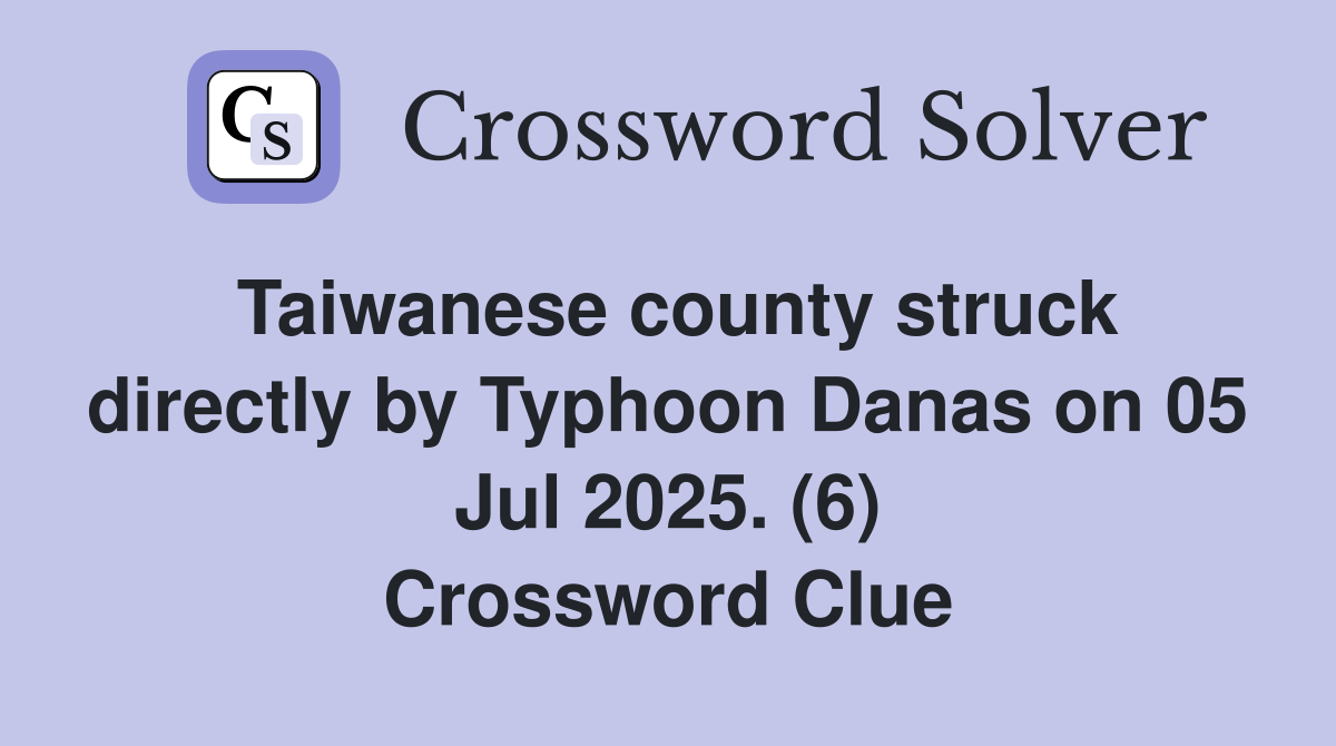 Taiwanese county struck directly by Typhoon Danas on 05 Jul 2025. (6) Crossword Clue