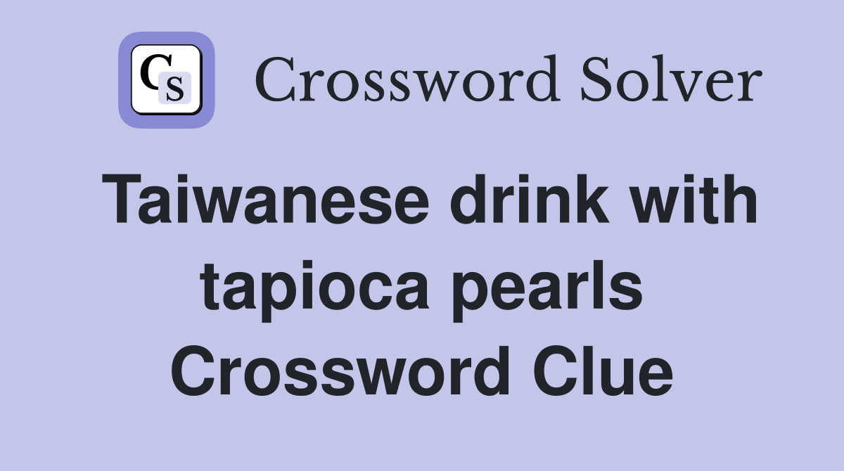 Taiwanese drink with tapioca pearls Crossword Clue