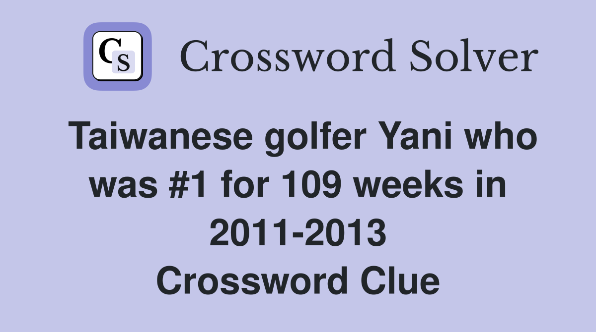 Taiwanese golfer Yani who was #1 for 109 weeks in 2011-2013 Crossword Clue