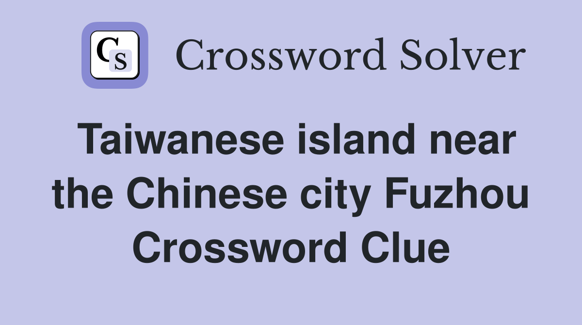Taiwanese island near the Chinese city Fuzhou Crossword Clue