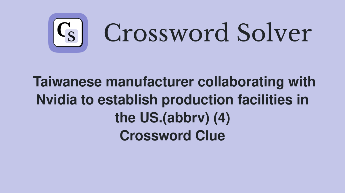 Taiwanese manufacturer collaborating with Nvidia to establish production facilities in the US.(abbrv) (4) Crossword Clue
