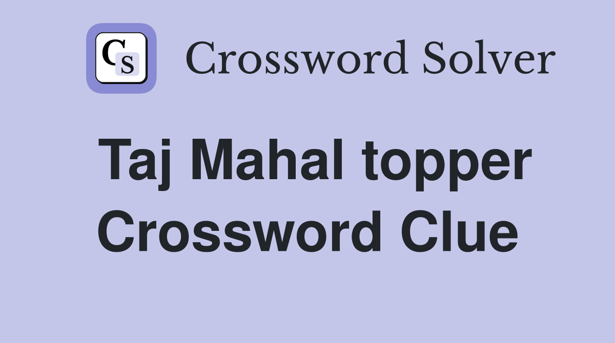 Taj Mahal topper Crossword Clue