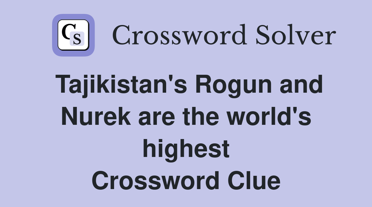 Tajikistan's Rogun and Nurek are the world's highest Crossword Clue