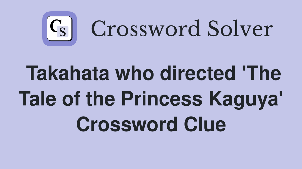 Takahata who directed 'The Tale of the Princess Kaguya' Crossword Clue