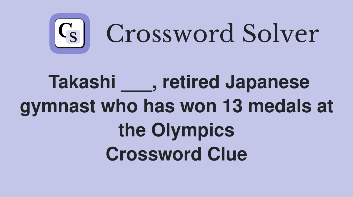 Takashi ___, retired Japanese gymnast who has won 13 medals at the Olympics Crossword Clue