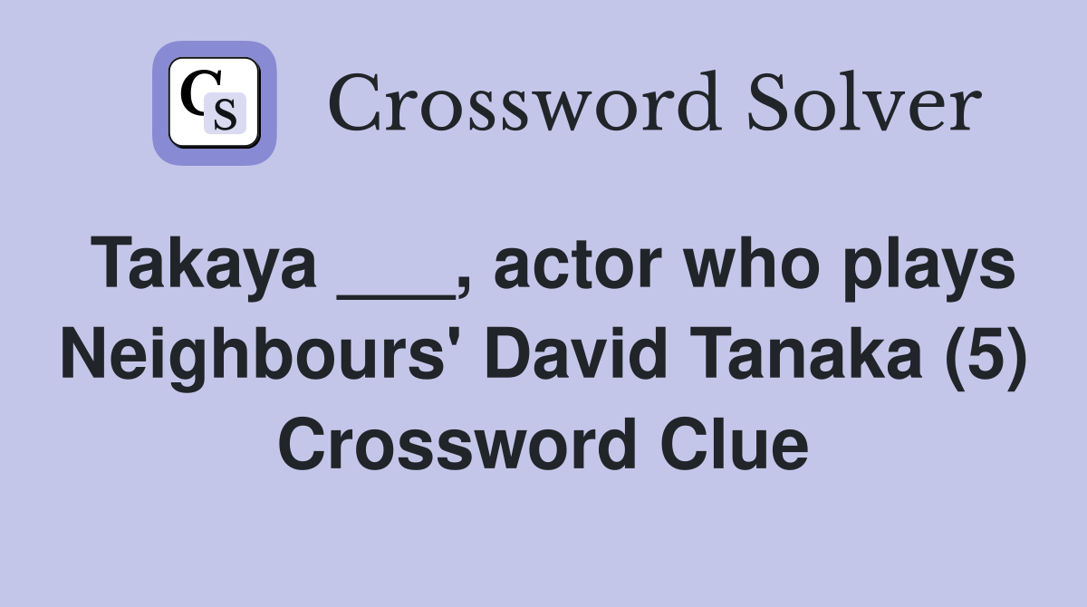 Takaya ___, actor who plays Neighbours' David Tanaka (5) Crossword Clue