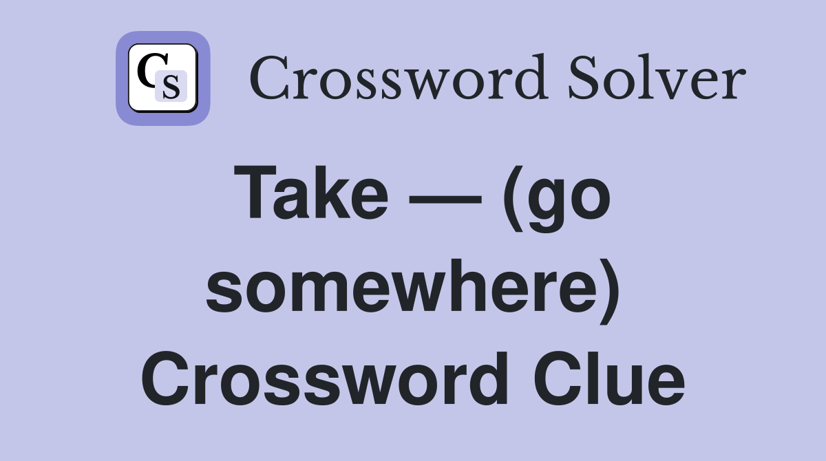 Take — (go somewhere) Crossword Clue