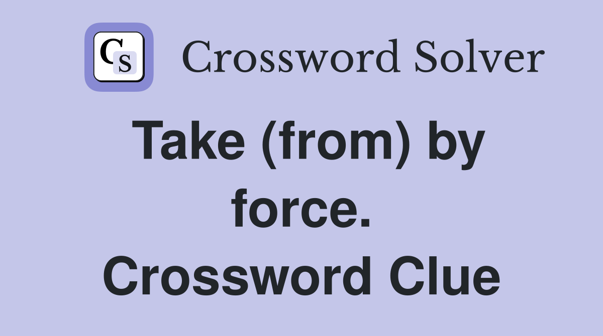 Take (from) by force. Crossword Clue
