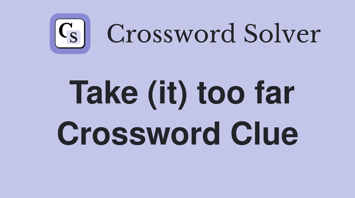 Take (it) too far Crossword Clue