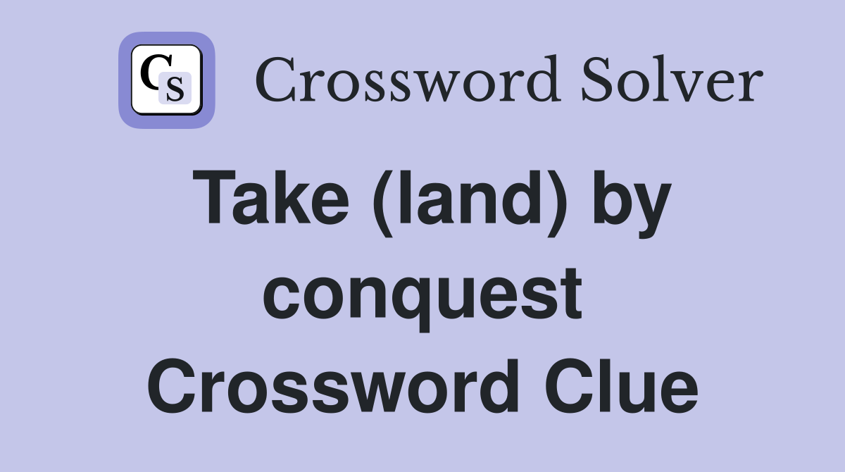 Take (land) by conquest Crossword Clue