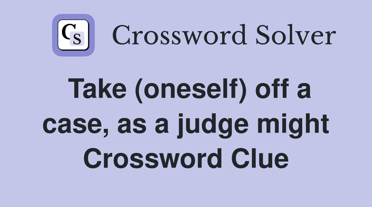 Take (oneself) off a case, as a judge might Crossword Clue