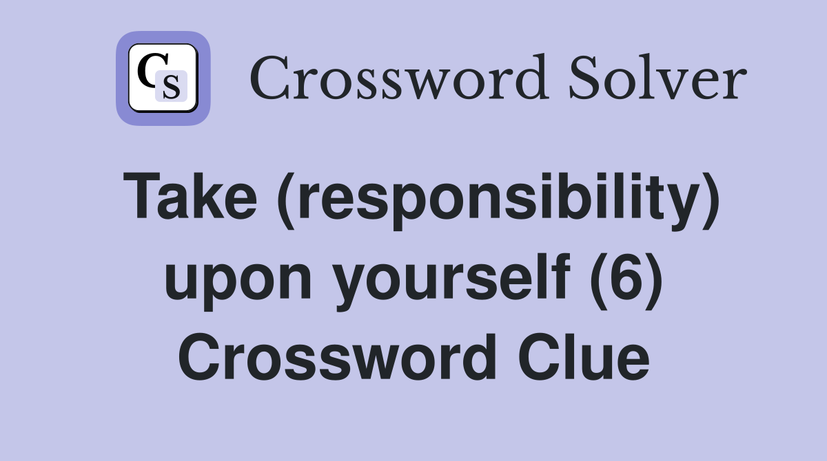 Take (responsibility) upon yourself (6) Crossword Clue