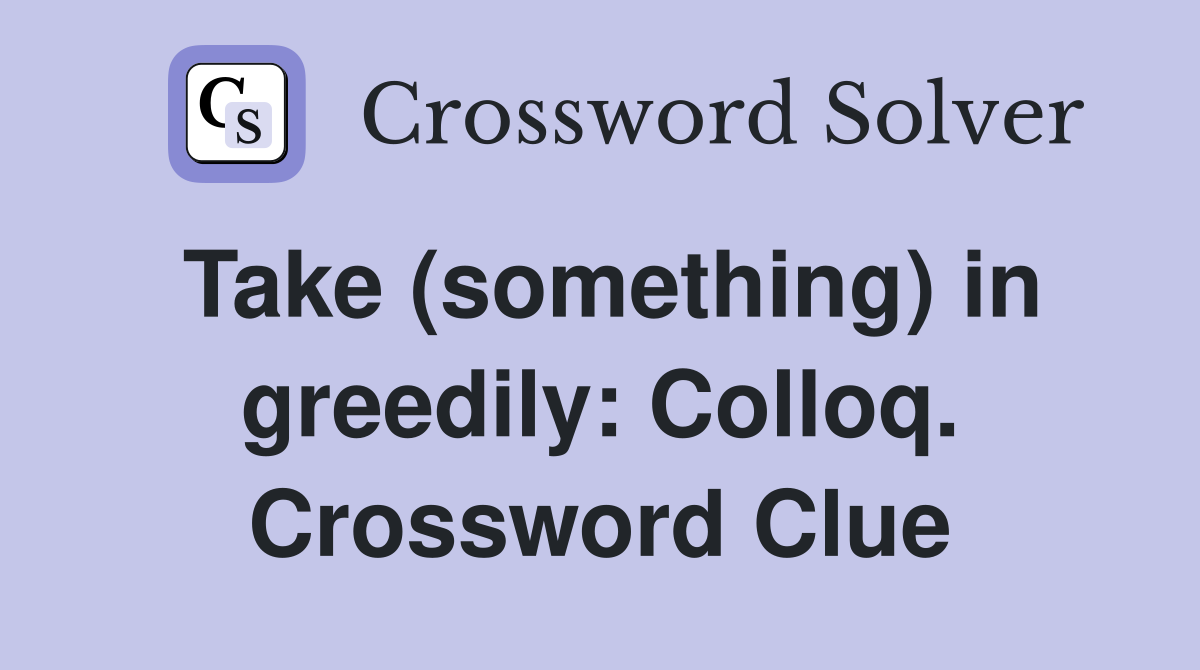 Take (something) in greedily: Colloq. Crossword Clue