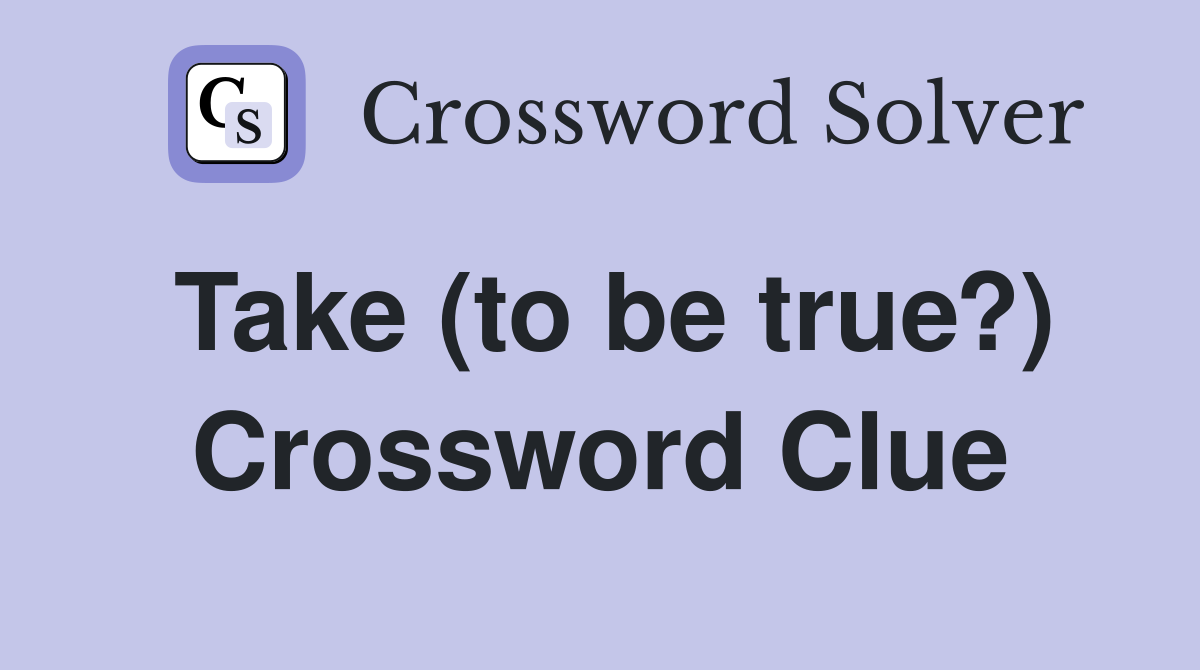 Take (to be true?) Crossword Clue