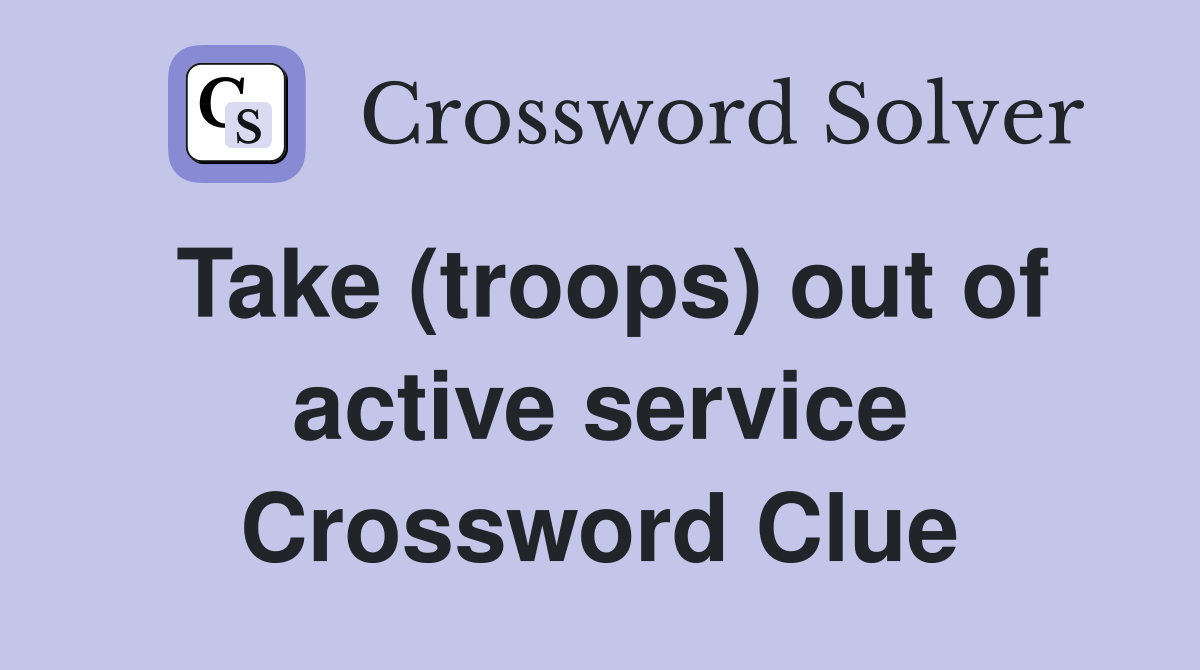 Take (troops) out of active service Crossword Clue