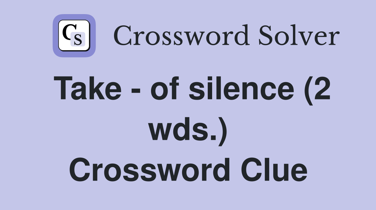 Take - of silence (2 wds.) Crossword Clue