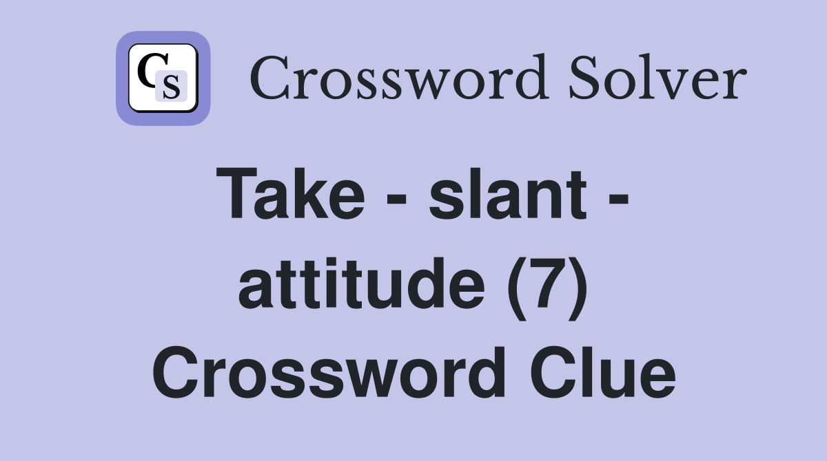 Take - slant - attitude (7) Crossword Clue