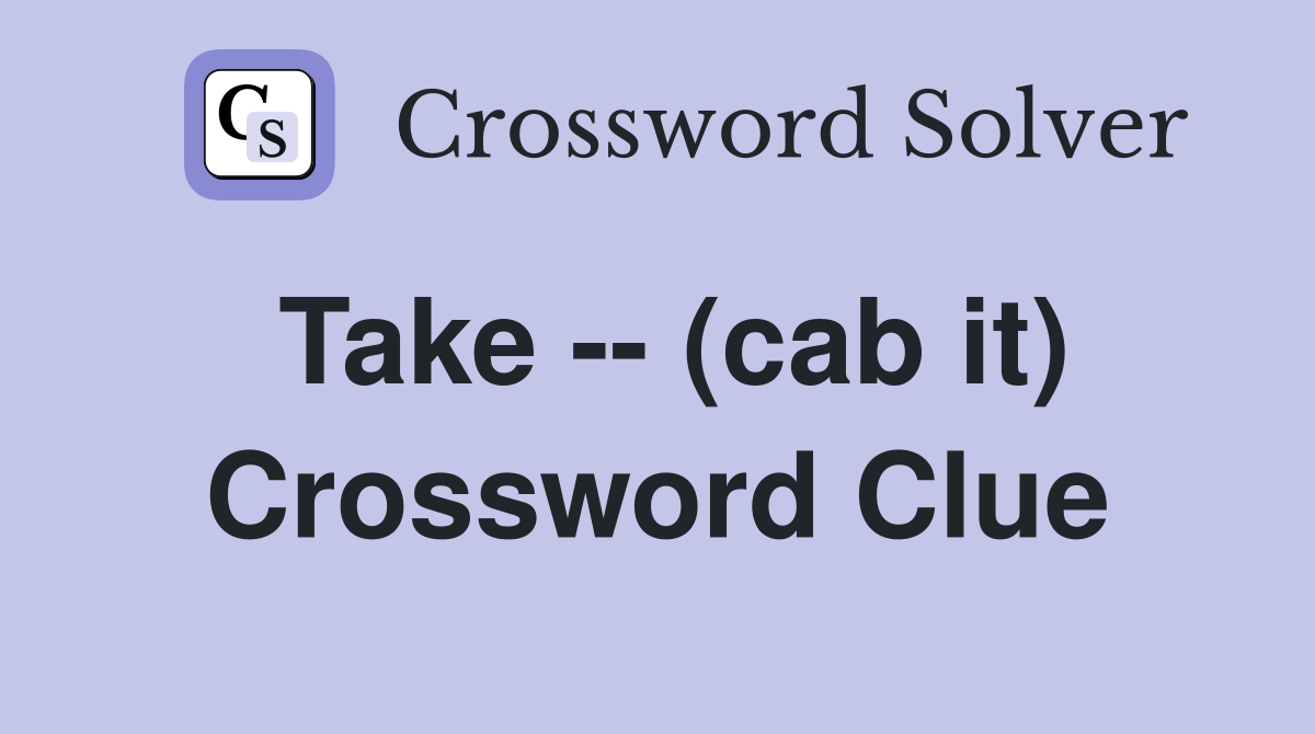 Take -- (cab it) Crossword Clue
