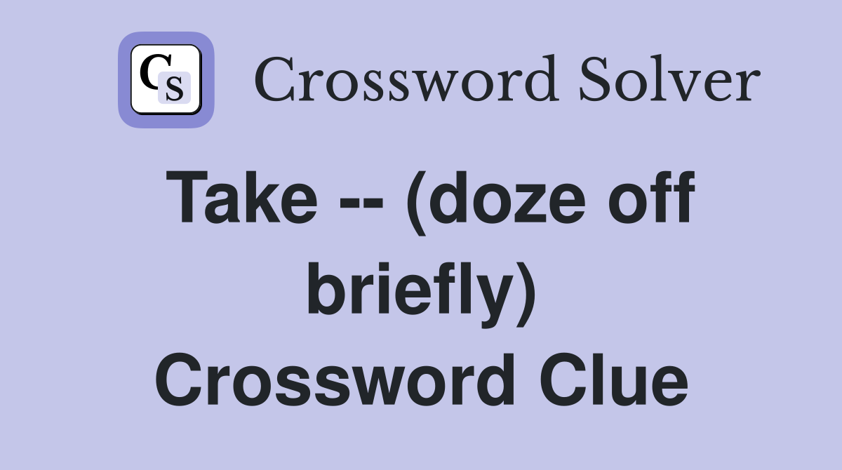 Take -- (doze off briefly) Crossword Clue