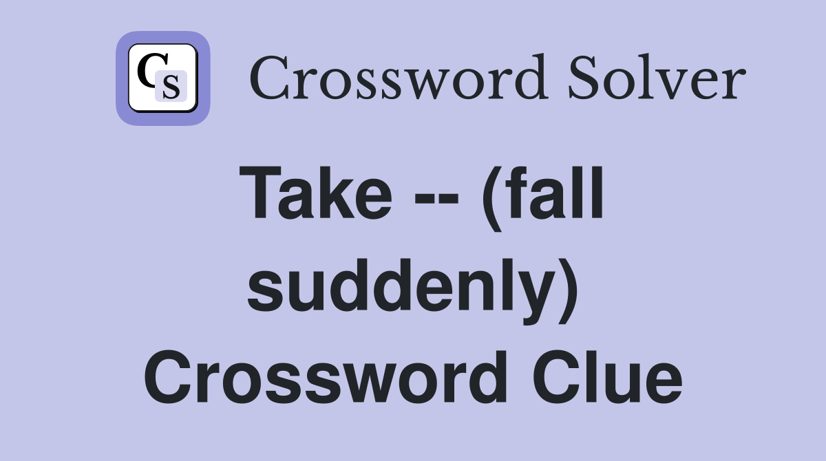 Take -- (fall suddenly) Crossword Clue