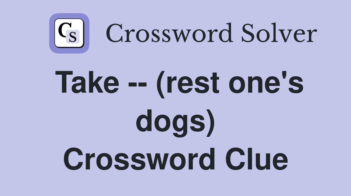 Take -- (rest one's dogs) Crossword Clue