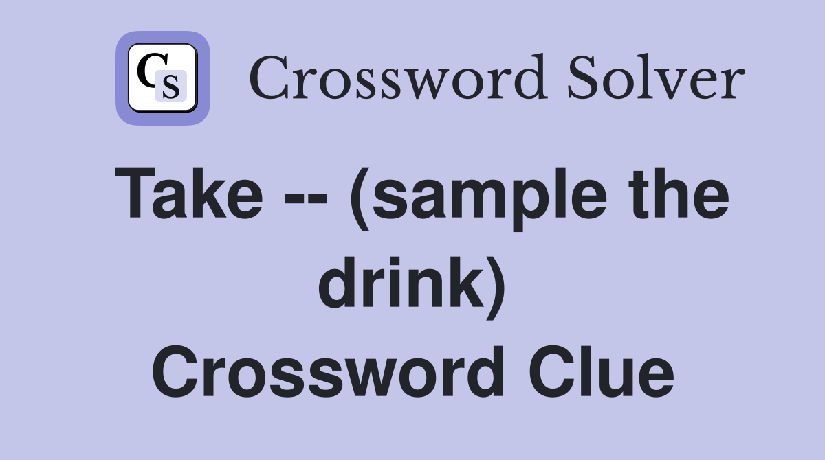 Take -- (sample the drink) Crossword Clue