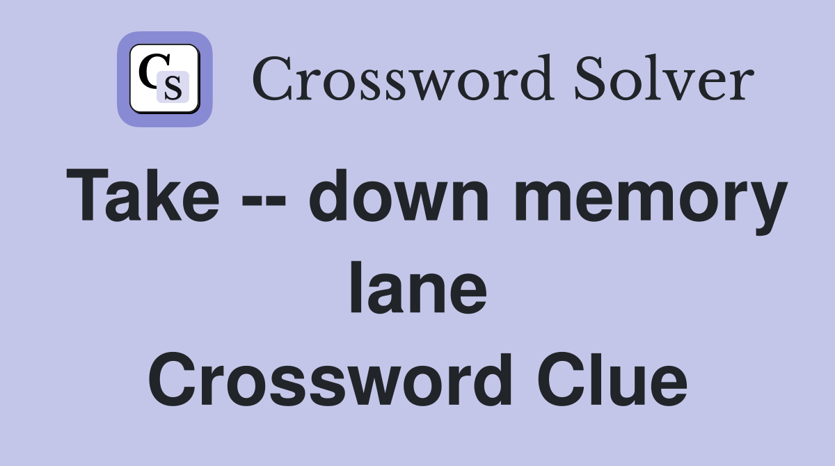 Take -- down memory lane Crossword Clue
