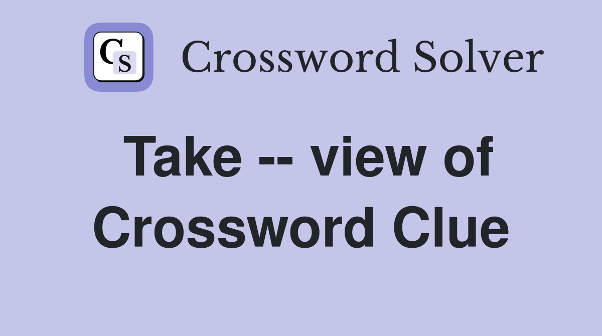 Take -- view of Crossword Clue