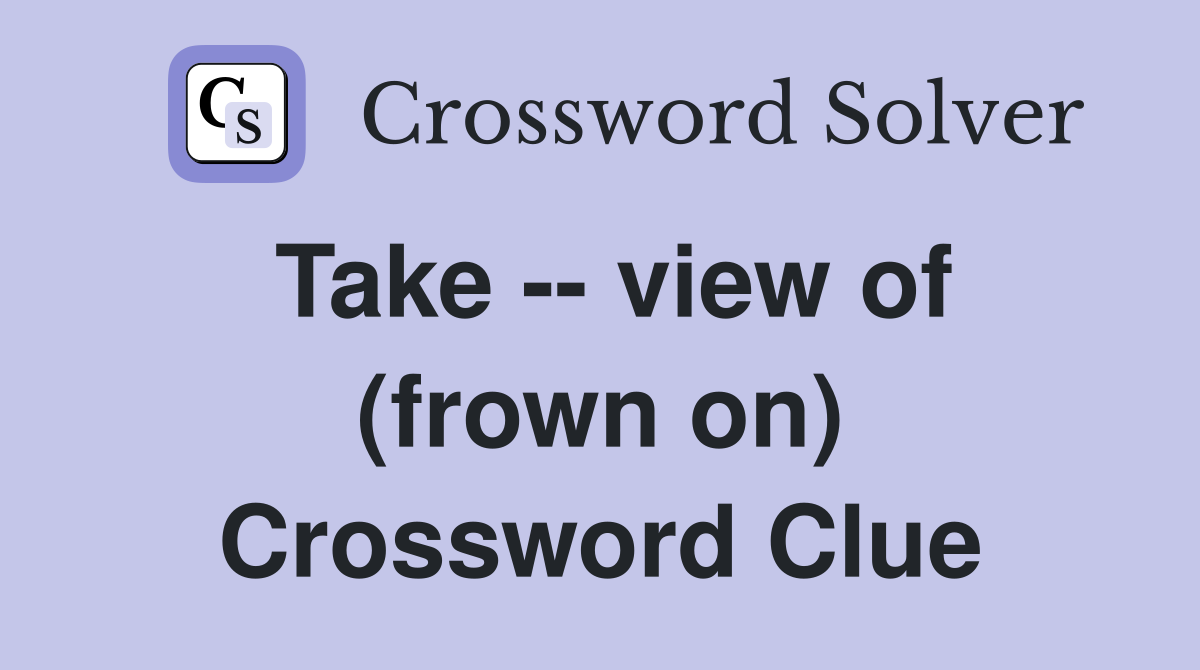Take -- view of (frown on) Crossword Clue