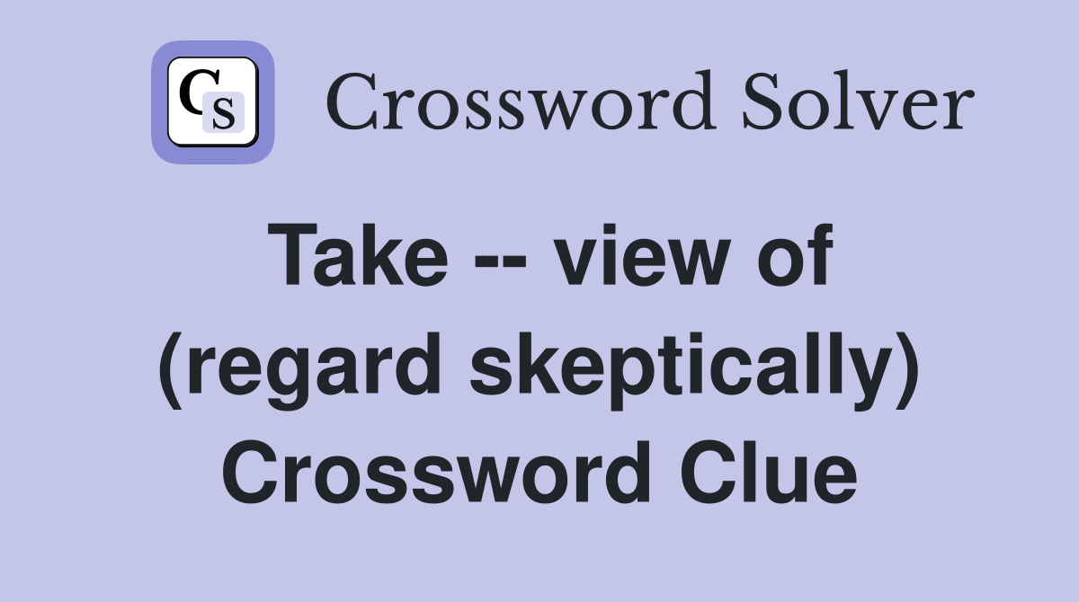 Take -- view of (regard skeptically) Crossword Clue