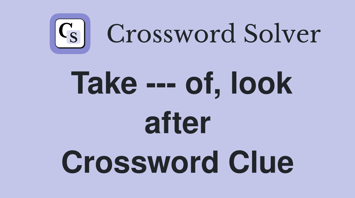 Take --- of, look after Crossword Clue