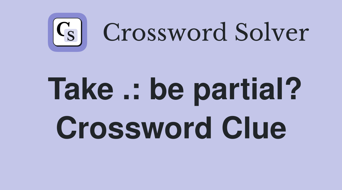 Take .: be partial? Crossword Clue