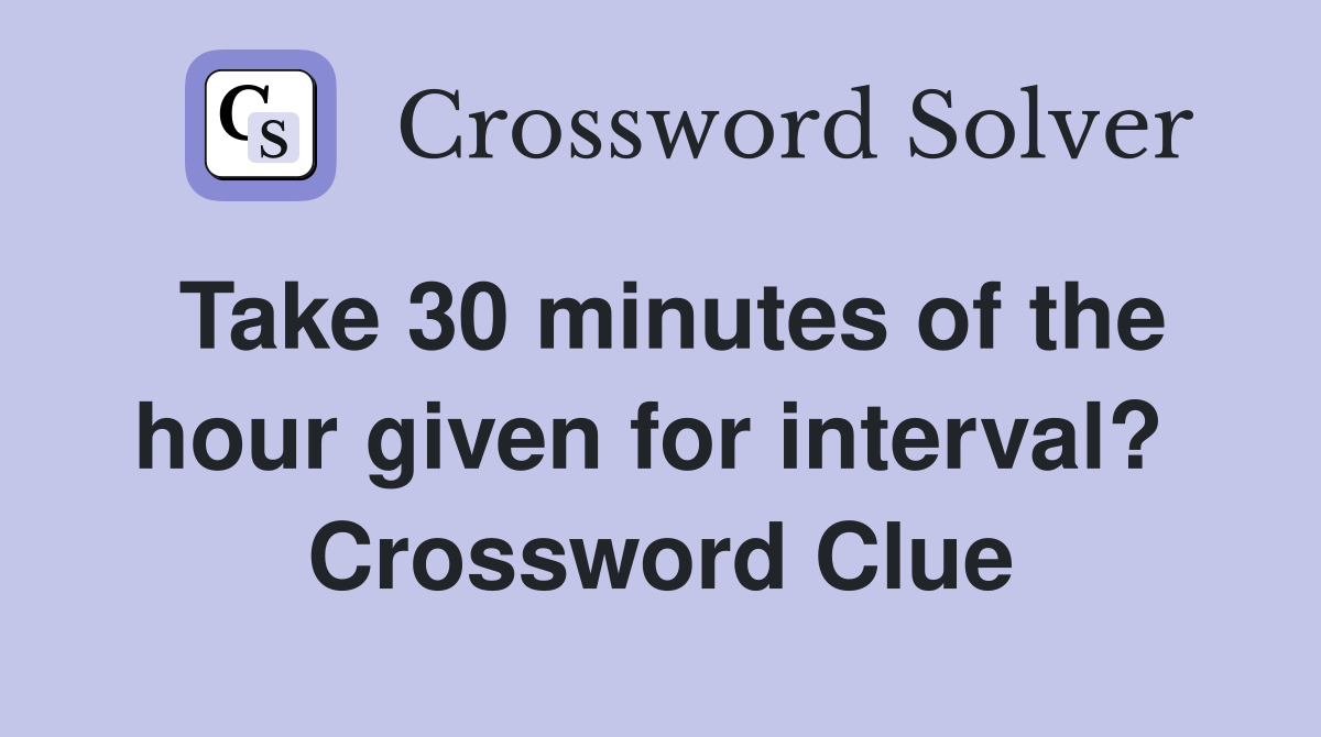 Take 30 minutes of the hour given for interval?  Crossword Clue
