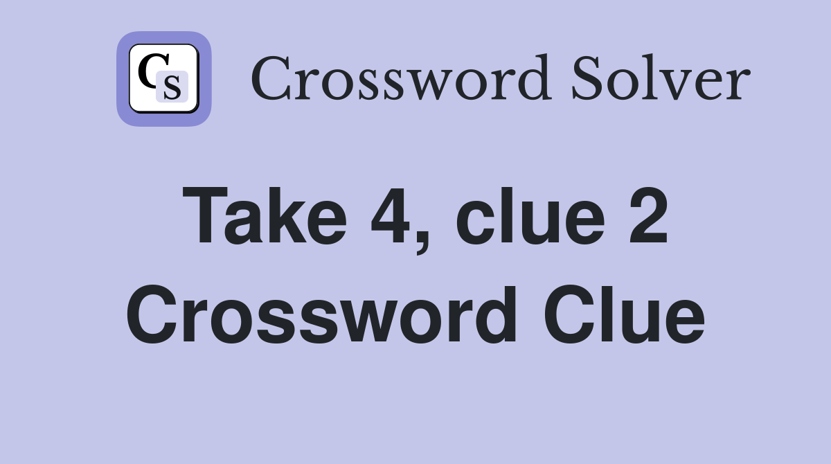 Take 4, clue 2 Crossword Clue
