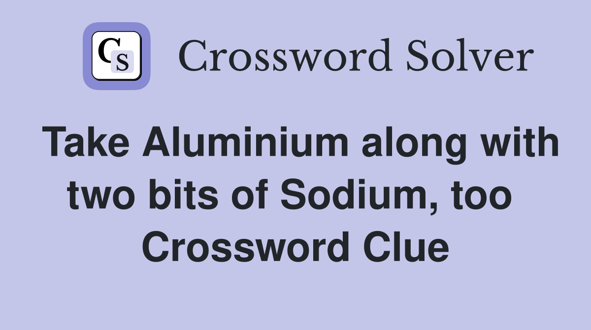 Take Aluminium along with two bits of Sodium, too  Crossword Clue