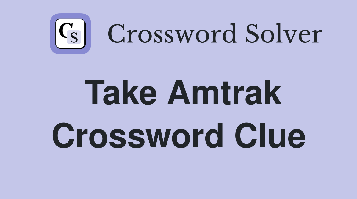 Take Amtrak Crossword Clue